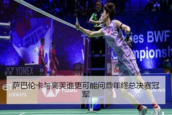 萨巴伦卡与高芙谁更可能问鼎年终总决赛冠军